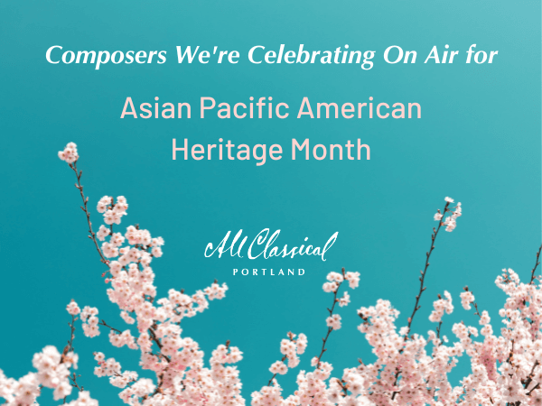 Composers we're celebrating on air for Asian Pacific American Heritage Month